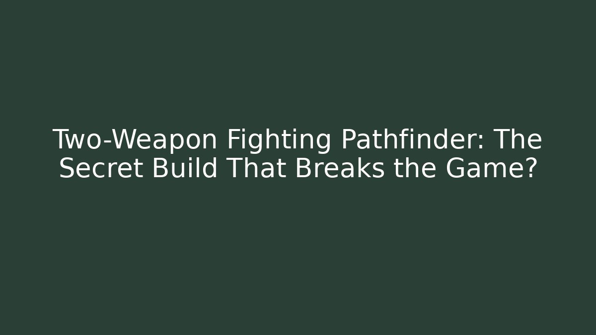 Two-Weapon Fighting Pathfinder: The Secret Build That Breaks the Game?
