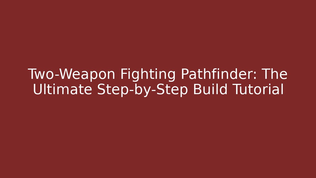 Two-Weapon Fighting Pathfinder: The Ultimate Step-by-Step Build Tutorial - Create More Assets