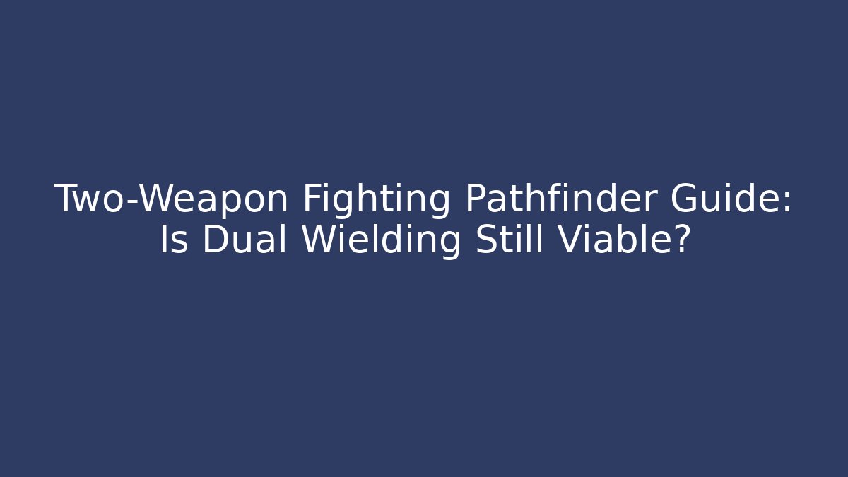 Two-Weapon Fighting Pathfinder Guide: Is Dual Wielding Still Viable?
