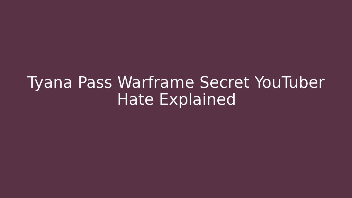 Tyana Pass Warframe Secret YouTuber Hate Explained - Create More Assets