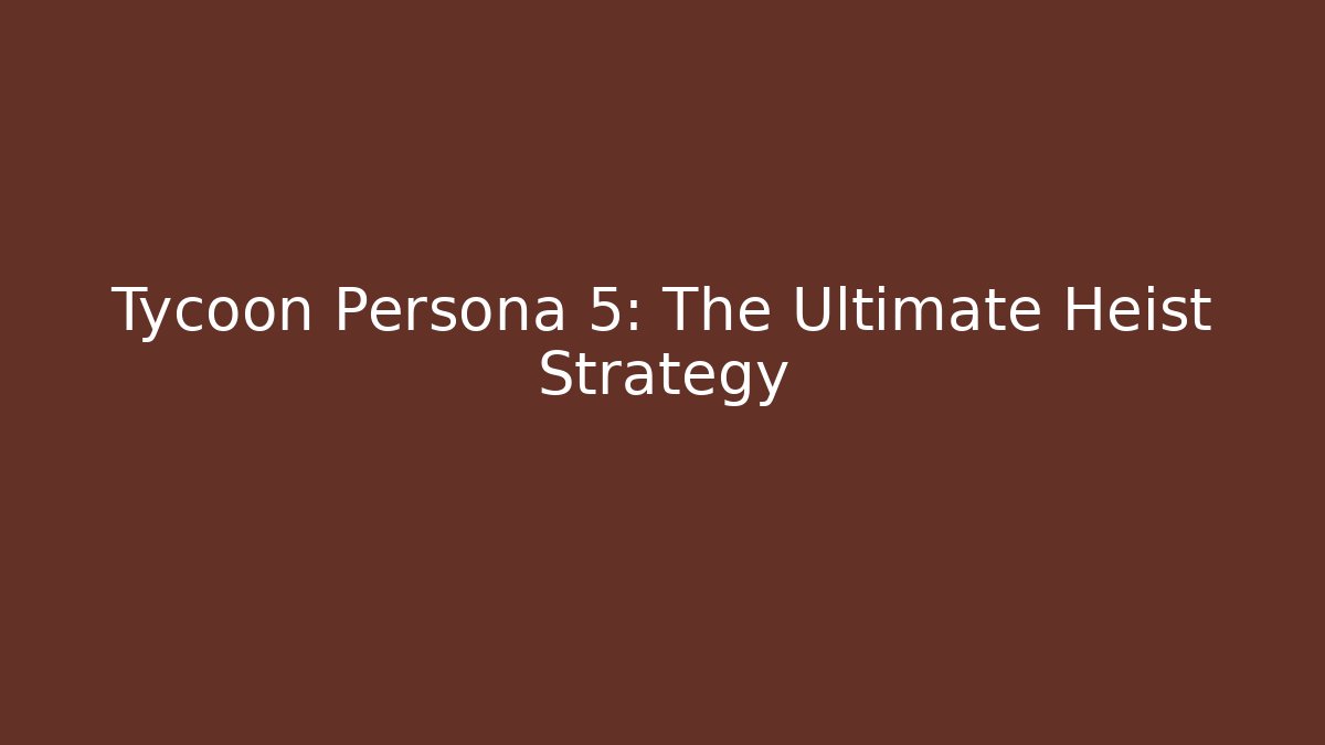 Tycoon Persona 5: The Ultimate Heist Strategy