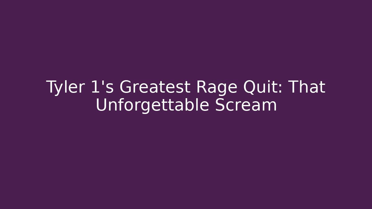 Tyler 1's Greatest Rage Quit: That Unforgettable Scream