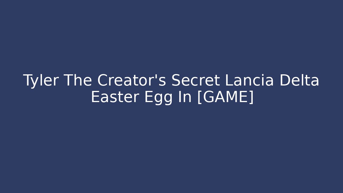 Tyler The Creator's Secret Lancia Delta Easter Egg In [GAME]