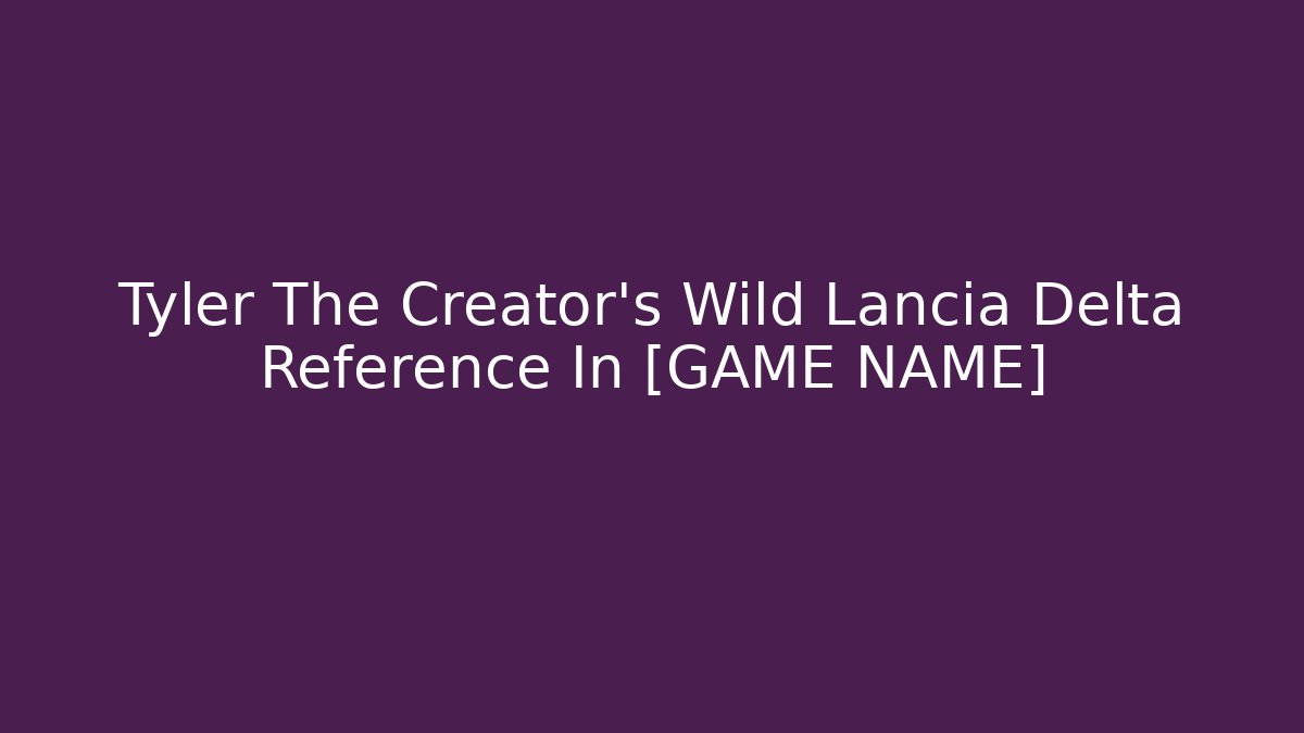 Tyler The Creator's Wild Lancia Delta Reference In [GAME NAME]