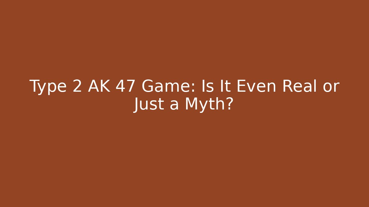 Type 2 AK 47 Game: Is It Even Real or Just a Myth?