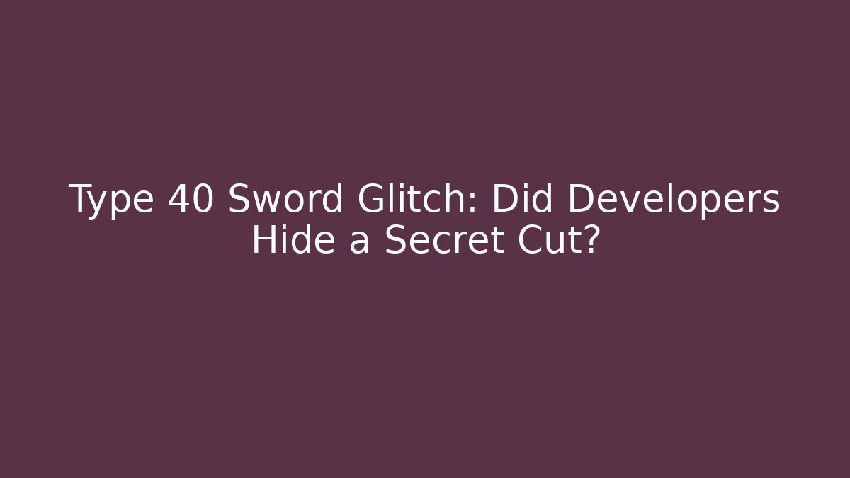 Type 40 Sword Glitch: Did Developers Hide a Secret Cut?