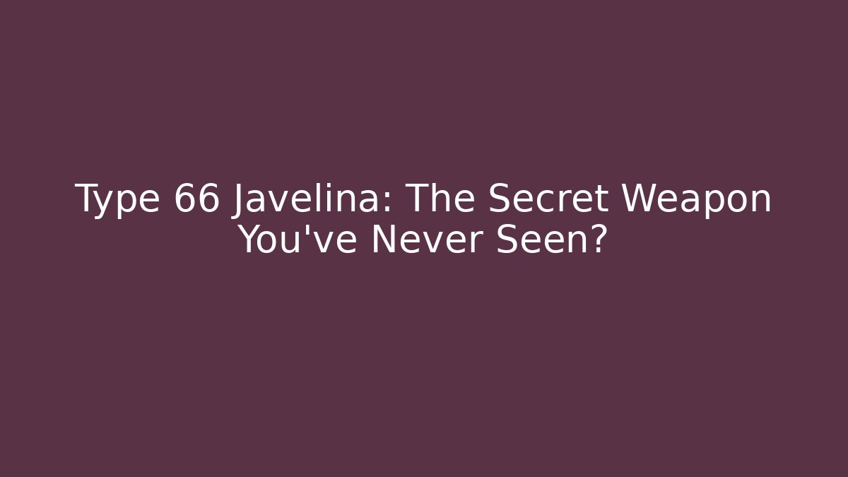 Type 66 Javelina: The Secret Weapon You’ve Never Seen?