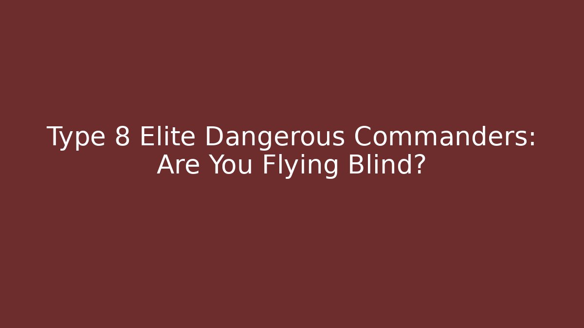 Type 8 Elite Dangerous Commanders: Are You Flying Blind?