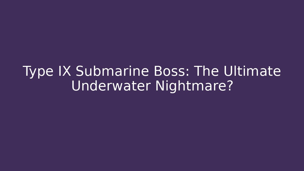 Type IX Submarine Boss: The Ultimate Underwater Nightmare?