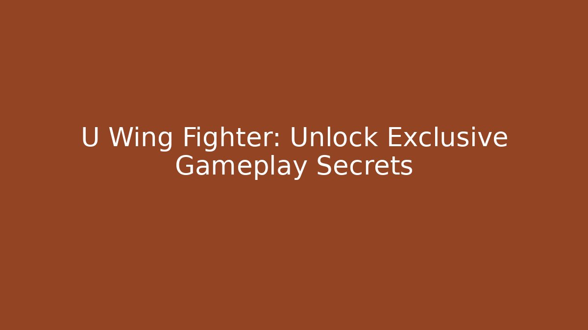 U Wing Fighter: Unlock Exclusive Gameplay Secrets