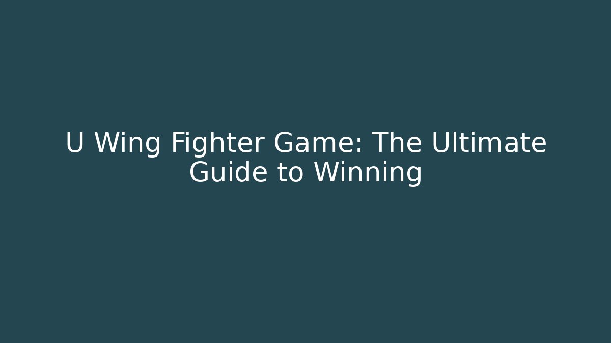 U Wing Fighter Game: The Ultimate Guide to Winning