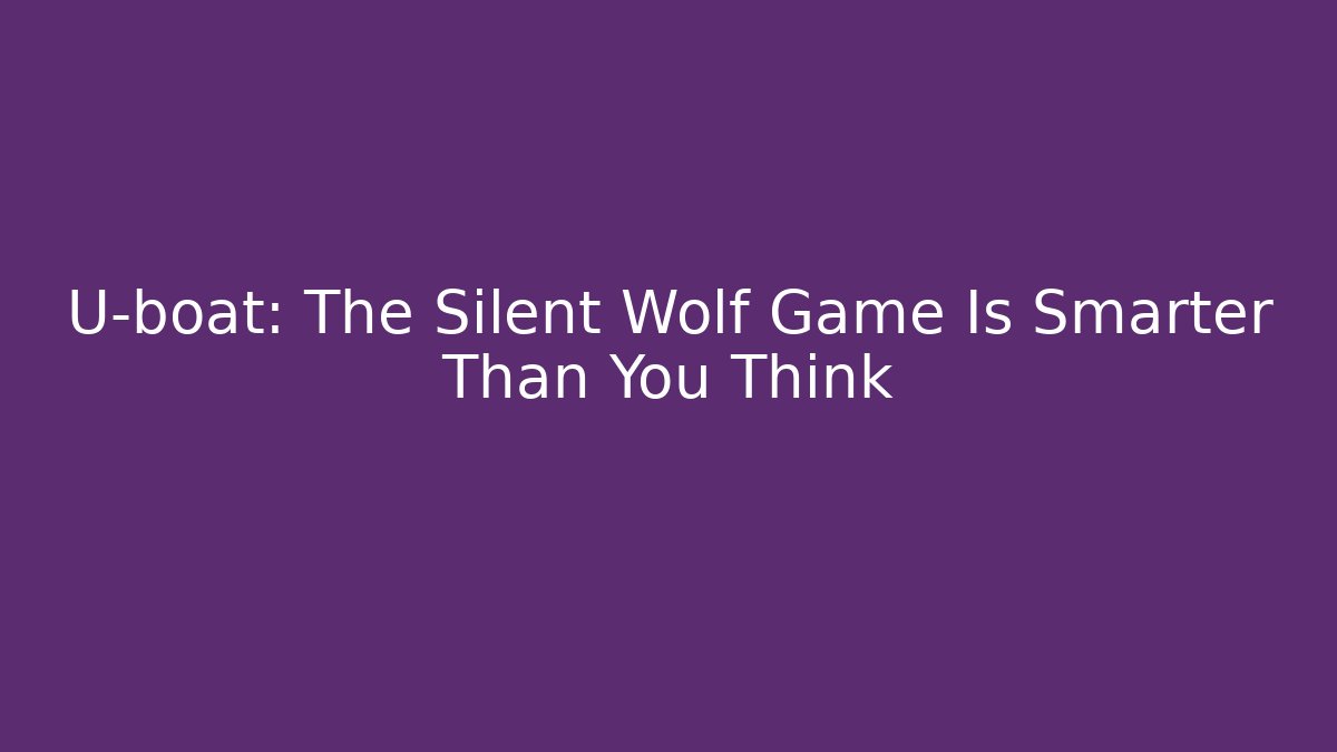 U-boat: The Silent Wolf Game Is Smarter Than You Think