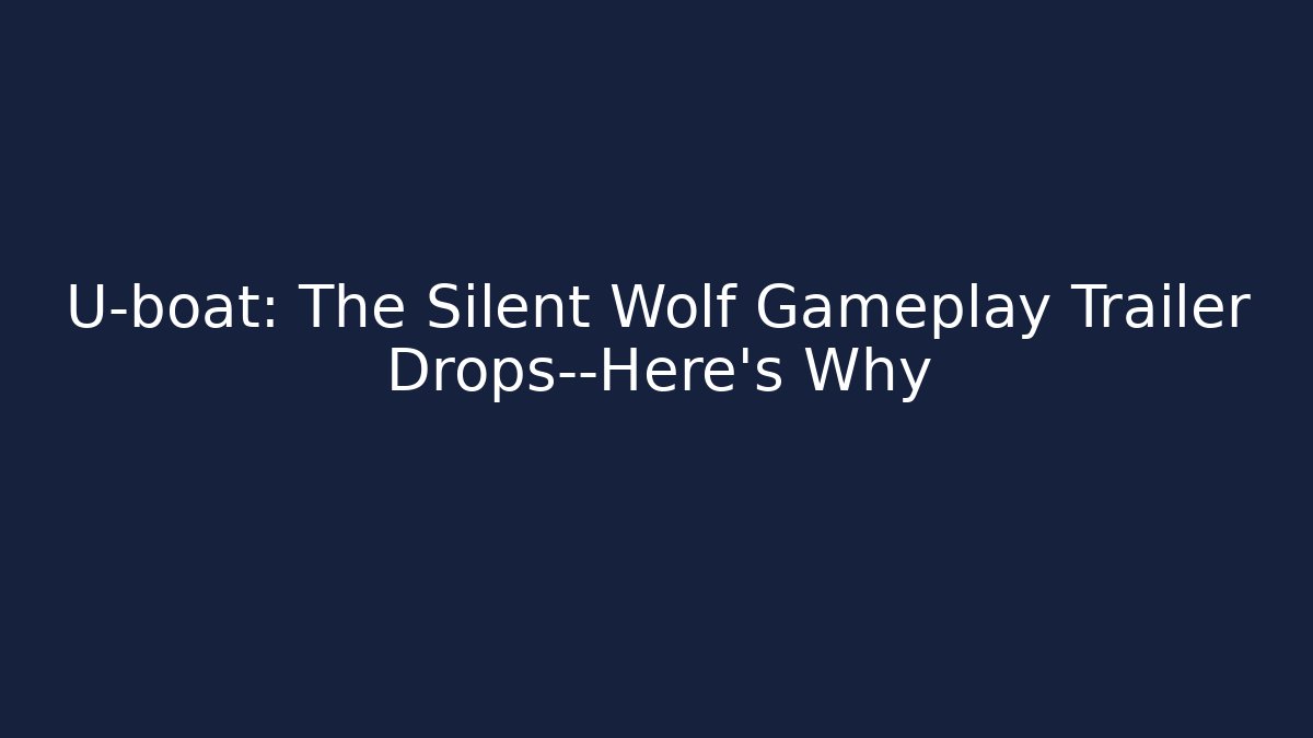 U-boat: The Silent Wolf Gameplay Trailer Drops—Here’s Why
