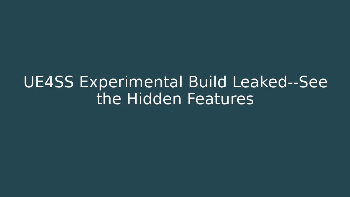 UE4SS Experimental Build Leaked—See the Hidden Features