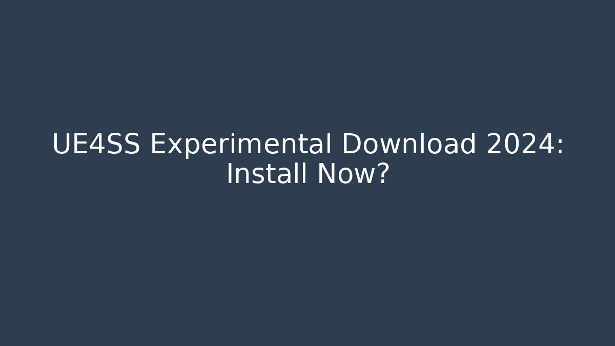 UE4SS Experimental Download 2024: Install Now?