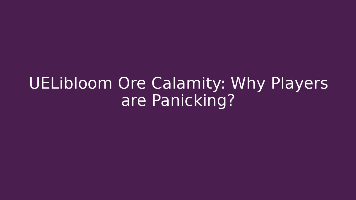 UELibloom Ore Calamity: Why Players are Panicking?