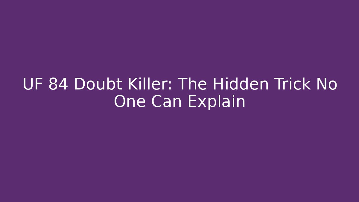 UF 84 Doubt Killer: The Hidden Trick No One Can Explain