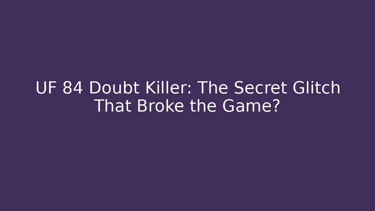 UF 84 Doubt Killer: The Secret Glitch That Broke the Game?
