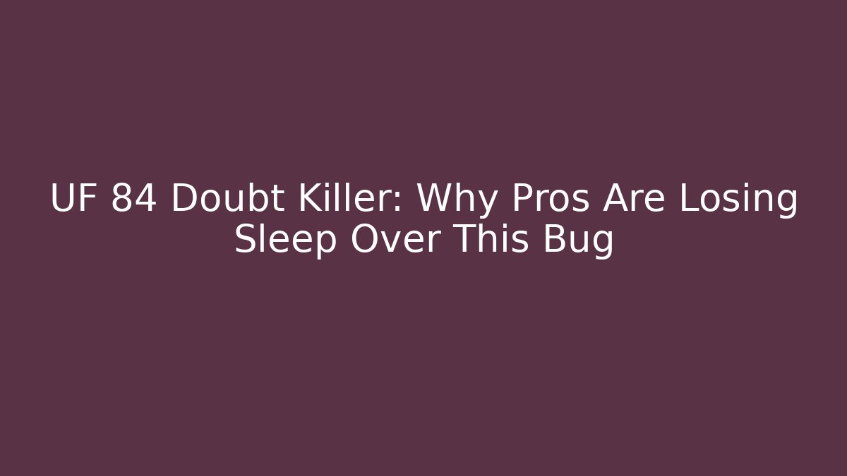 UF 84 Doubt Killer: Why Pros Are Losing Sleep Over This Bug