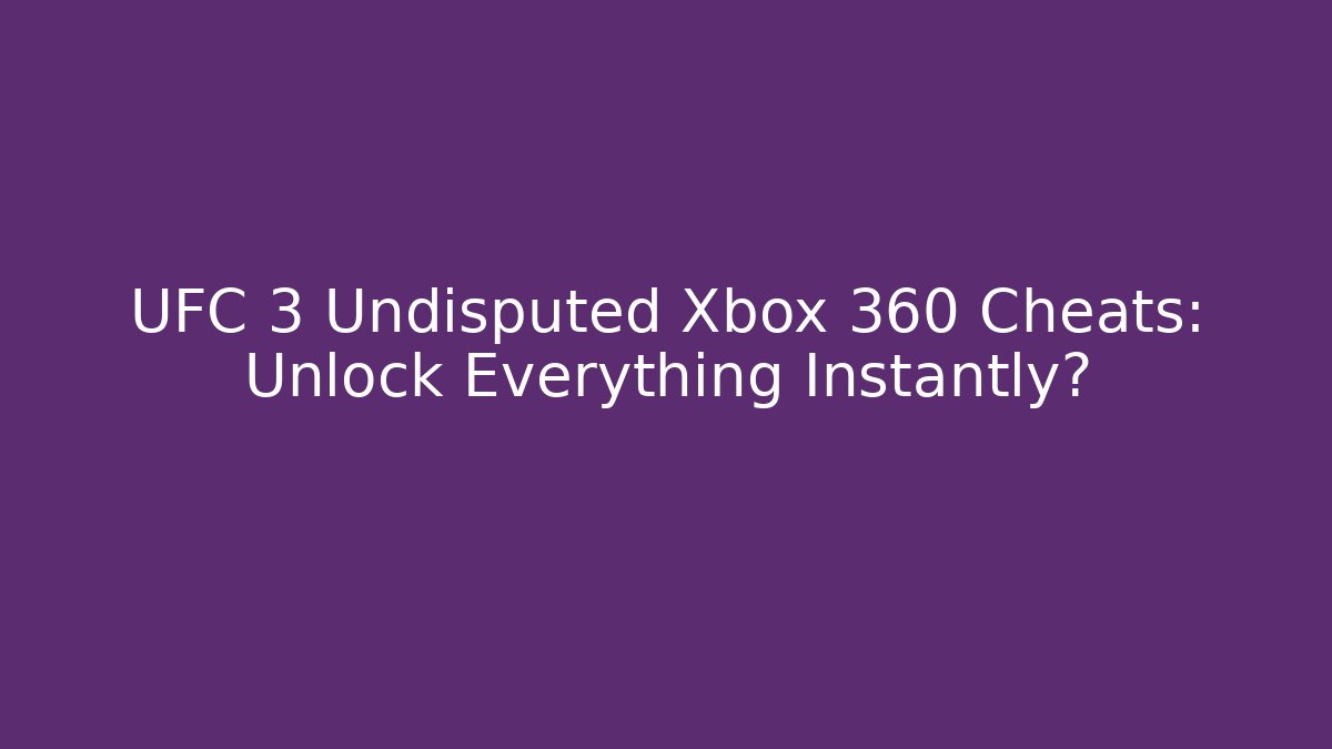 UFC 3 Undisputed Xbox 360 Cheats: Unlock Everything Instantly?