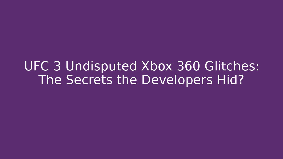 UFC 3 Undisputed Xbox 360 Glitches: The Secrets the Developers Hid?