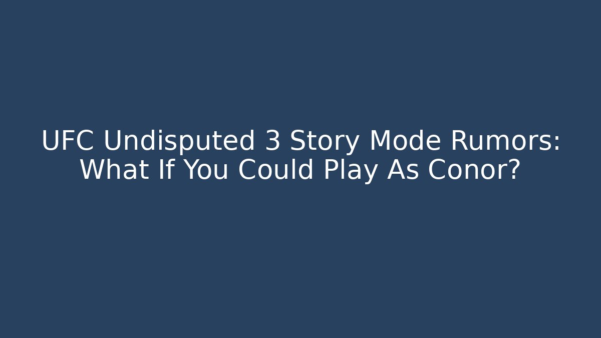 UFC Undisputed 3 Story Mode Rumors: What If You Could Play As Conor?