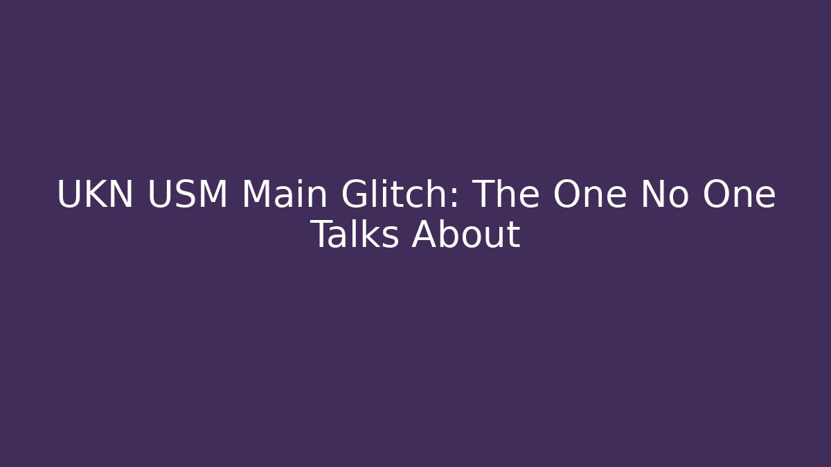UKN USM Main Glitch: The One No One Talks About