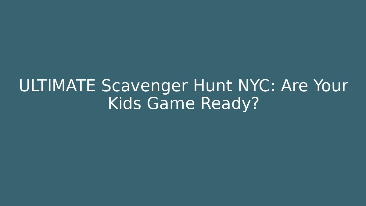 ULTIMATE Scavenger Hunt NYC: Are Your Kids Game Ready?