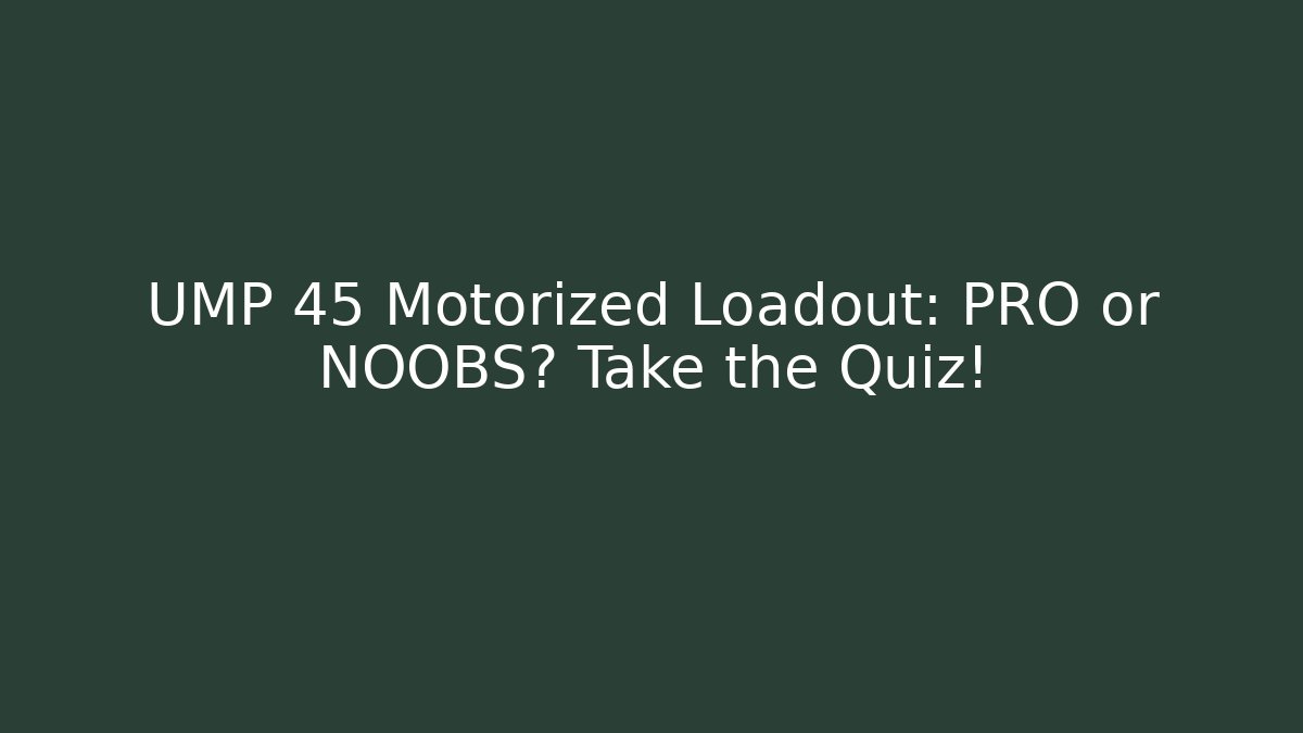UMP 45 Motorized Loadout: PRO or NOOBS? Take the Quiz!