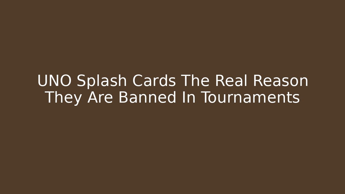 UNO Splash Cards The Real Reason They Are Banned In Tournaments