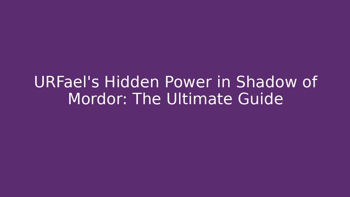 URFael's Hidden Power in Shadow of Mordor: The Ultimate Guide