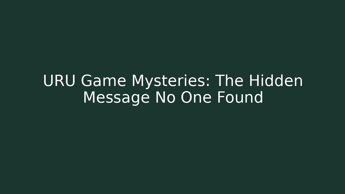 URU Game Mysteries: The Hidden Message No One Found - Create More Assets