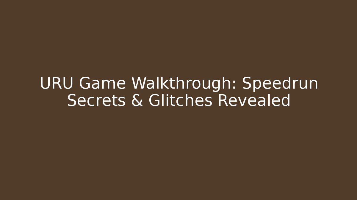 URU Game Walkthrough: Speedrun Secrets & Glitches Revealed