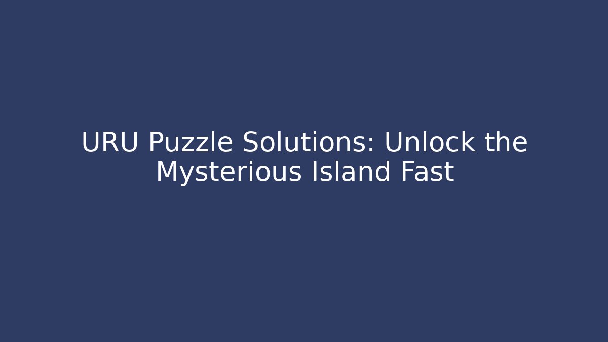 URU Puzzle Solutions: Unlock the Mysterious Island Fast