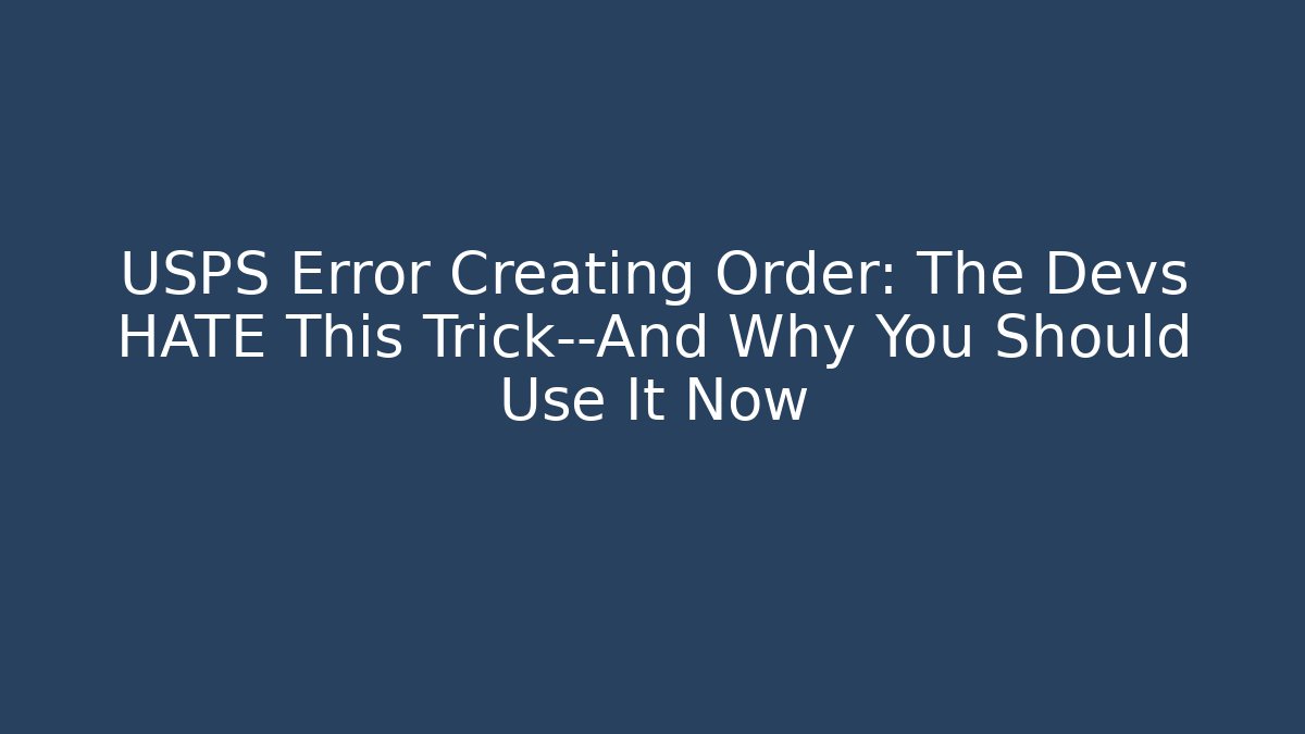 USPS Error Creating Order: The Devs HATE This Trick—And Why You Should Use It Now