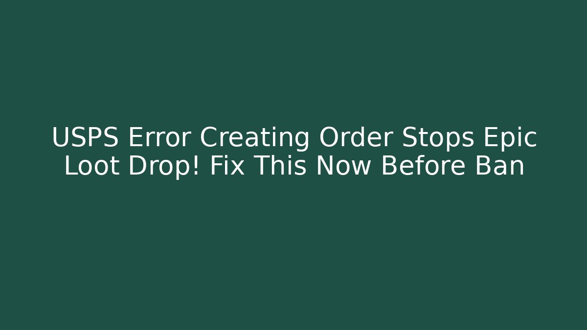 USPS Error Creating Order Stops Epic Loot Drop! Fix This Now Before Ban