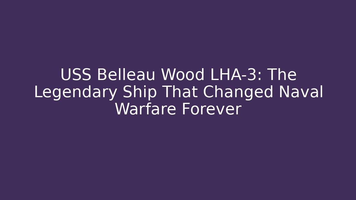 USS Belleau Wood LHA-3: The Legendary Ship That Changed Naval Warfare Forever