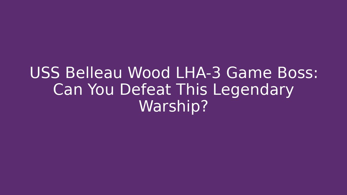 USS Belleau Wood LHA-3 Game Boss: Can You Defeat This Legendary Warship?