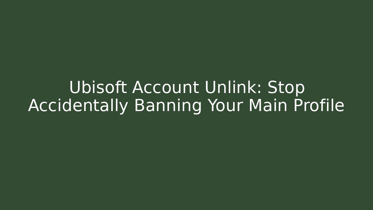 Ubisoft Account Unlink: Stop Accidentally Banning Your Main Profile