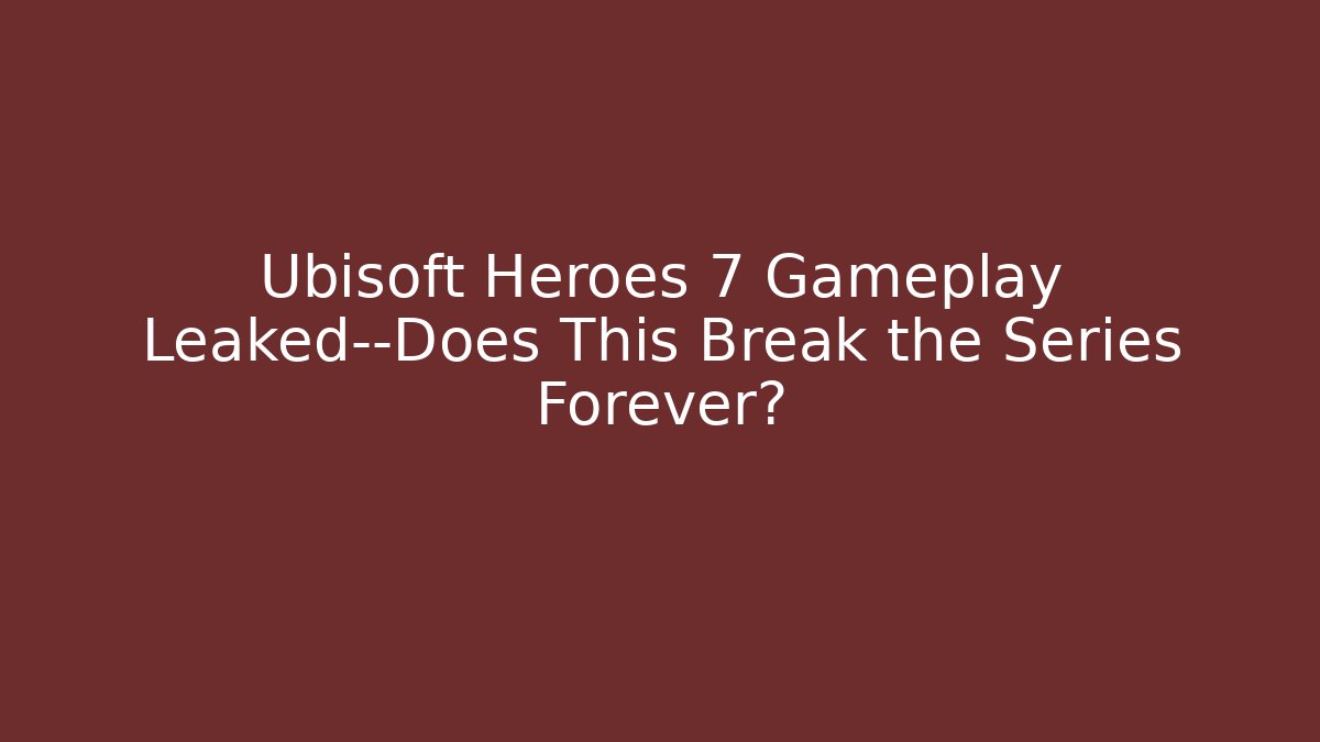 Ubisoft Heroes 7 Gameplay Leaked—Does This Break the Series Forever?