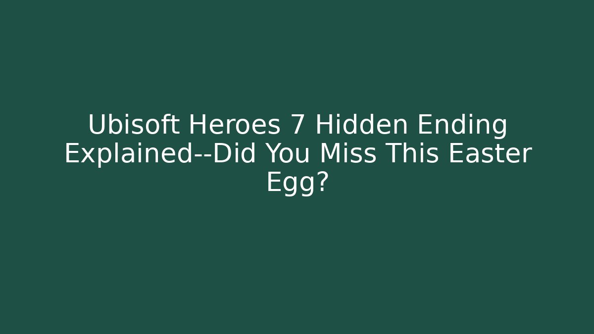Ubisoft Heroes 7 Hidden Ending Explained—Did You Miss This Easter Egg? - Create More Assets
