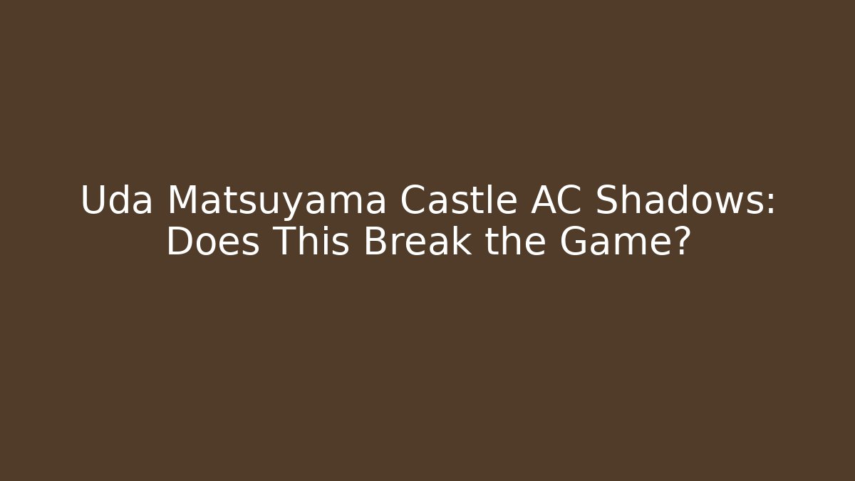 Uda Matsuyama Castle AC Shadows: Does This Break the Game?