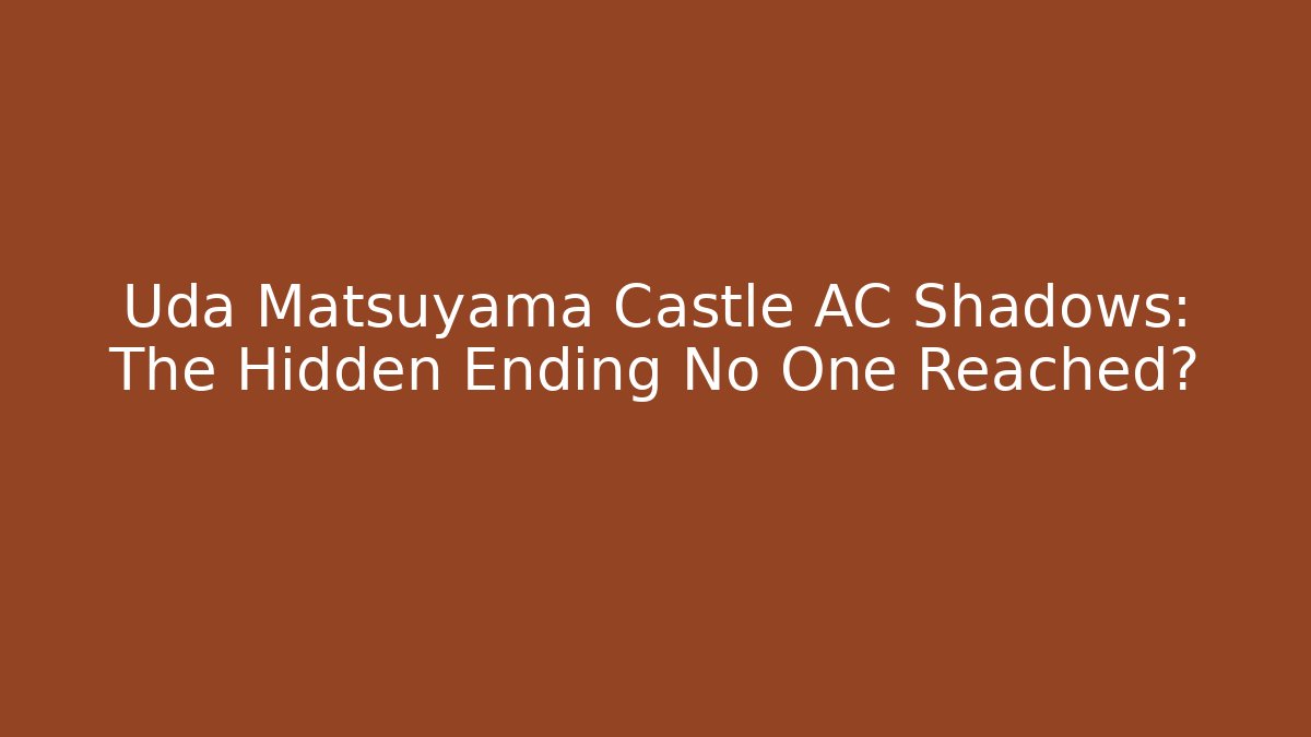 Uda Matsuyama Castle AC Shadows: The Hidden Ending No One Reached?