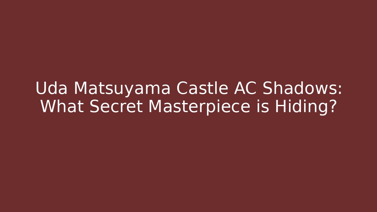 Uda Matsuyama Castle AC Shadows: What Secret Masterpiece is Hiding?