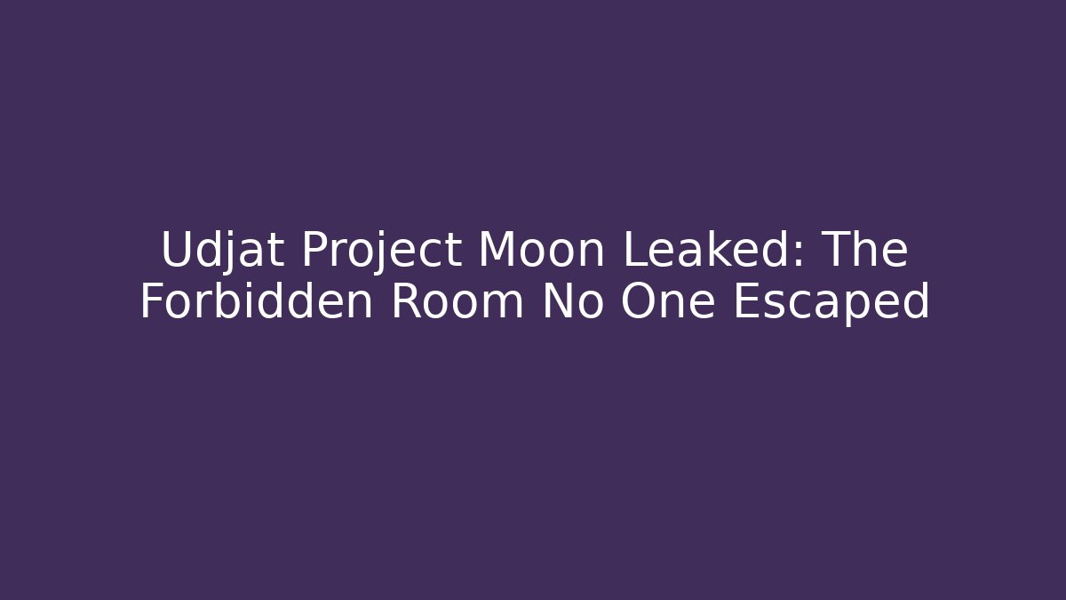 Udjat Project Moon Leaked: The Forbidden Room No One Escaped