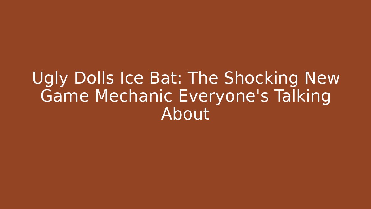 Ugly Dolls Ice Bat: The Shocking New Game Mechanic Everyone’s Talking About