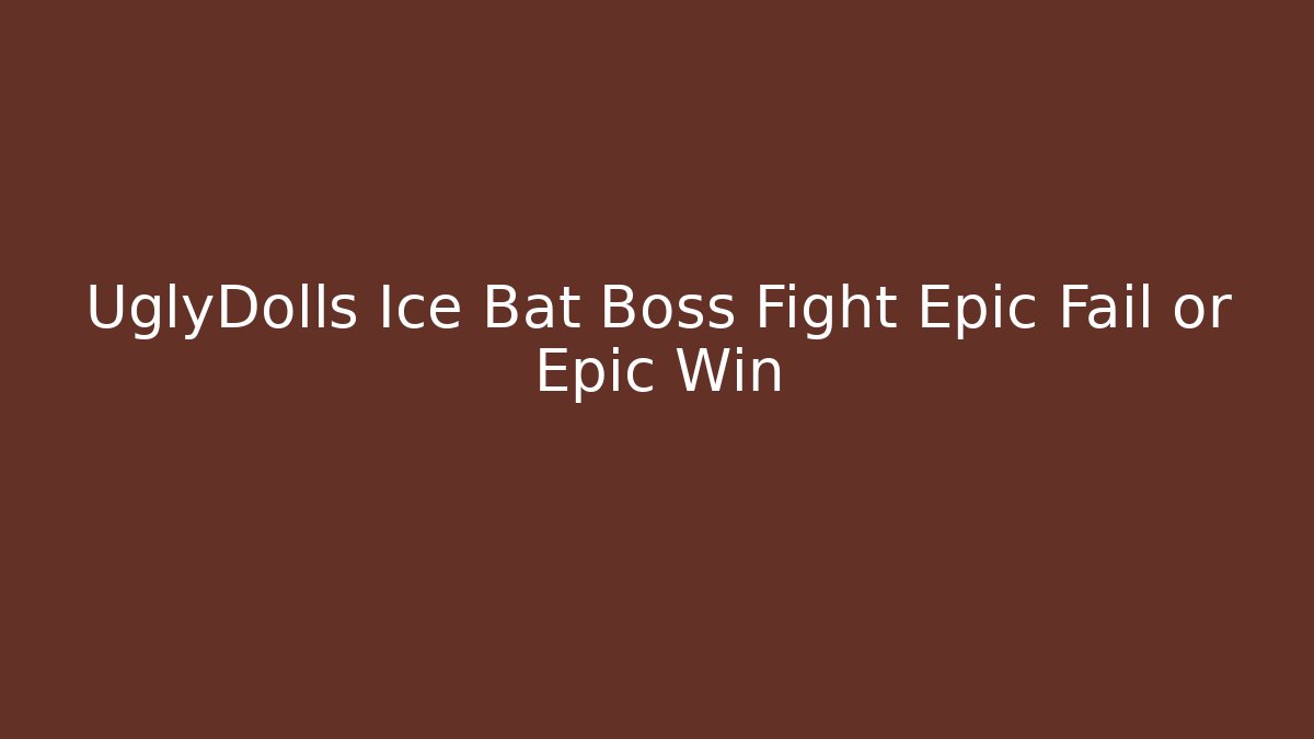 UglyDolls Ice Bat Boss Fight Epic Fail or Epic Win