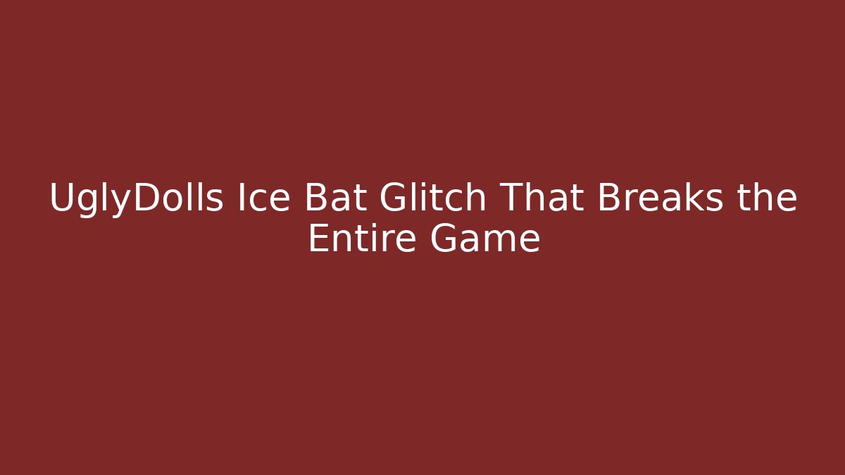 UglyDolls Ice Bat Glitch That Breaks the Entire Game