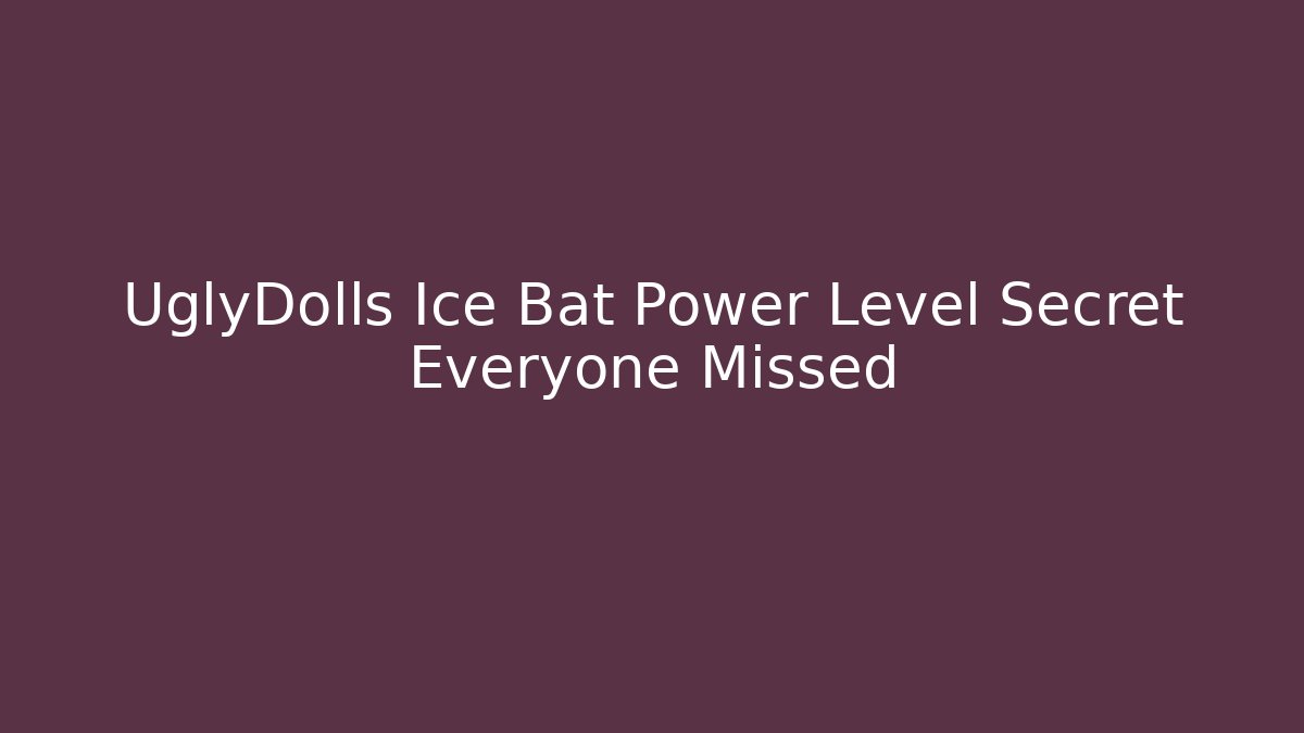 UglyDolls Ice Bat Power Level Secret Everyone Missed