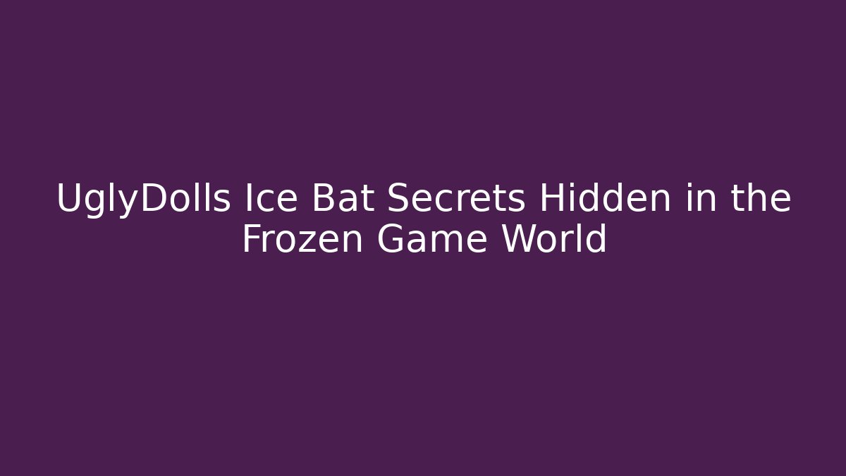 UglyDolls Ice Bat Secrets Hidden in the Frozen Game World
